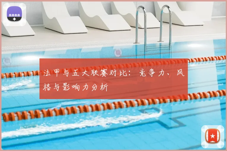 法甲与五大联赛对比：竞争力、风格与影响力分析