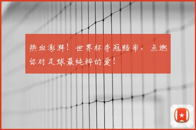 热血澎湃！世界杯夺冠赔率，点燃你对足球最纯粹的爱！
