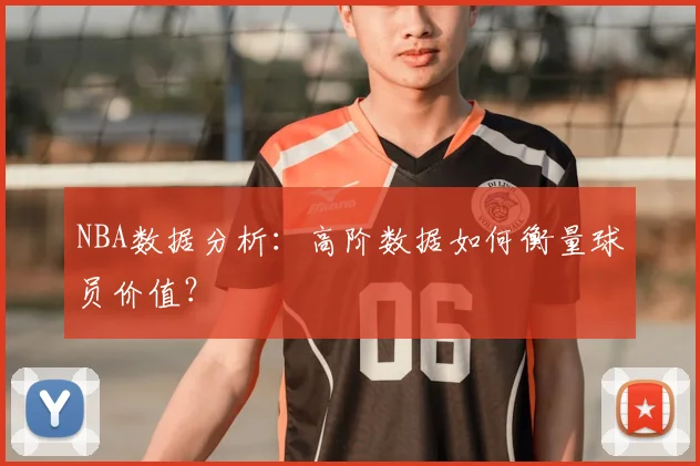 NBA数据分析：高阶数据如何衡量球员价值？