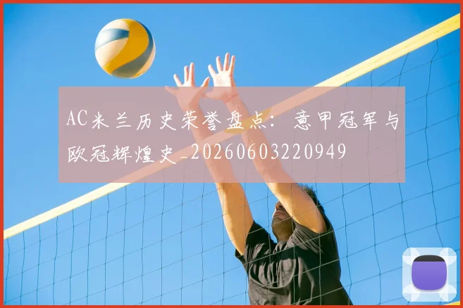 AC米兰历史荣誉盘点：意甲冠军与欧冠辉煌史_20260603220949