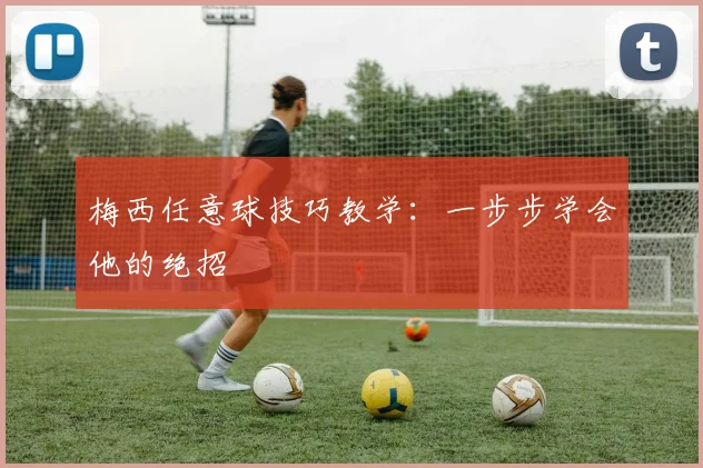 梅西任意球技巧教学:一步步学会他的绝招