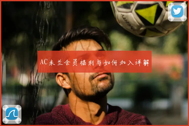 AC米兰会员福利与如何加入详解