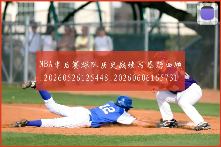 NBA季后赛球队历史战绩与恩怨回顾_20260526125448_20260606165731