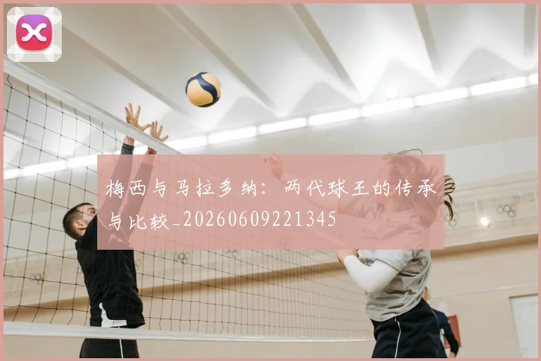 梅西与马拉多纳：两代球王的传承与比较_20260609221345